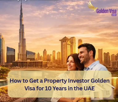 How to Get a Property Investor Golden Visa for 10 Years in the UAE