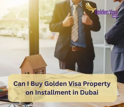 Can I Buy Golden Visa Property on Installment in Dubai