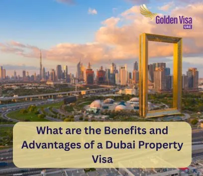 What are the Benefits and Advantages of a Dubai Property Visa