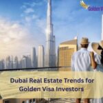 Dubai Real Estate Trends for Golden Visa Investors 