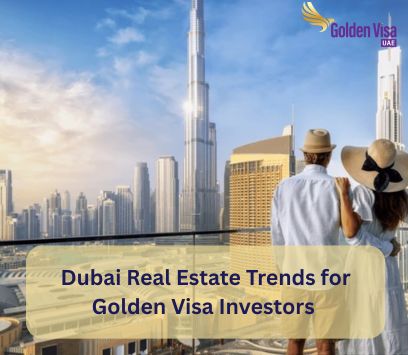 Dubai Real Estate Trends for Golden Visa Investors 