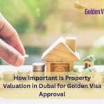 How Important Is Property Valuation in Dubai for Golden Visa Approval