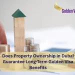 Does Property Ownership in Dubai Guarantee Long-Term Golden Visa Benefits? 5 Does Property Ownership in Dubai Guarantee Long-Term Golden Visa Benefits