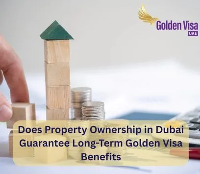 Does Property Ownership in Dubai Guarantee Long-Term Golden Visa Benefits