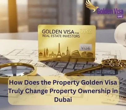 How Does the Property Golden Visa Truly Change Property Ownership in Dubai
