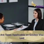 Are Taxes Applicable on Golden Visa UAE