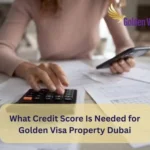 What Credit Score Is Needed for Golden Visa Property Dubai