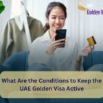 What Are the Conditions to Keep the UAE Golden Visa Active? 3 What Are the Conditions to Keep the UAE Golden Visa Active
