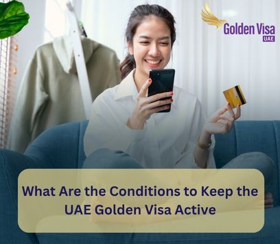 What Are the Conditions to Keep the UAE Golden Visa Active? 1 What Are the Conditions to Keep the UAE Golden Visa Active