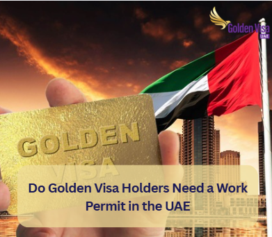 Do Golden Visa Holders Need a Work Permit in the UAE? 1 Do Golden Visa Holders Need a Work Permit in the UAE