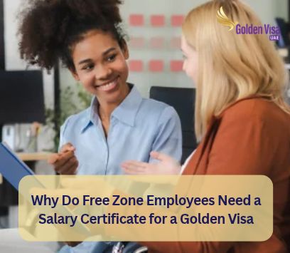 Why Do Free Zone Employees Need a Salary Certificate for a Golden Visa? 2 Why Do Free Zone Employees Need a Salary Certificate for a Golden Visa