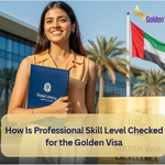 How Is Professional Skill Level Checked for the Golden Visa? 5 How Is Professional Skill Level Checked for the Golden Visa